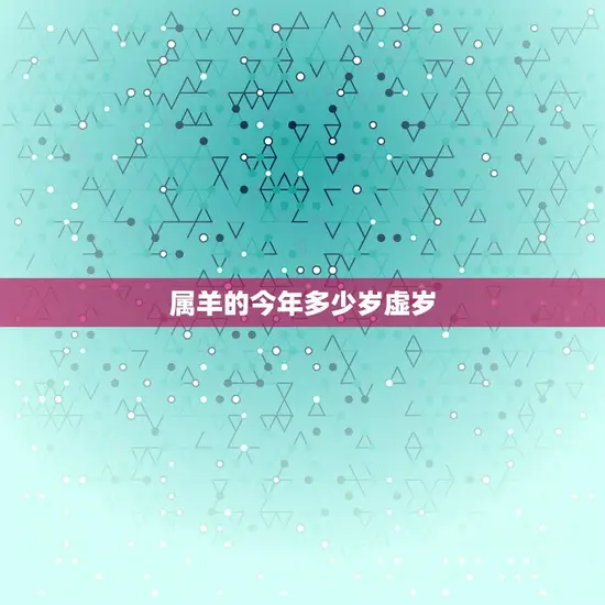 属羊的今年多少岁虚岁 属羊的今年多少岁虚岁