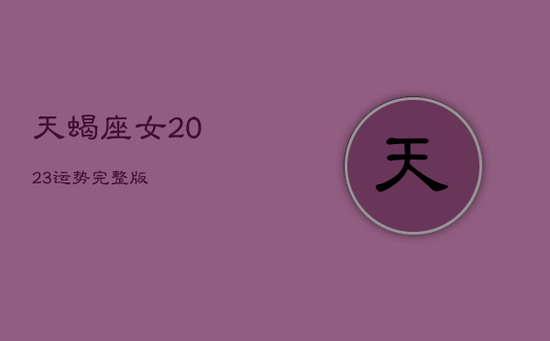 天蝎座女2023运势完整版 天蝎座女2023运势完整版