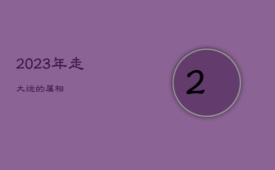 2023年走大运的属相