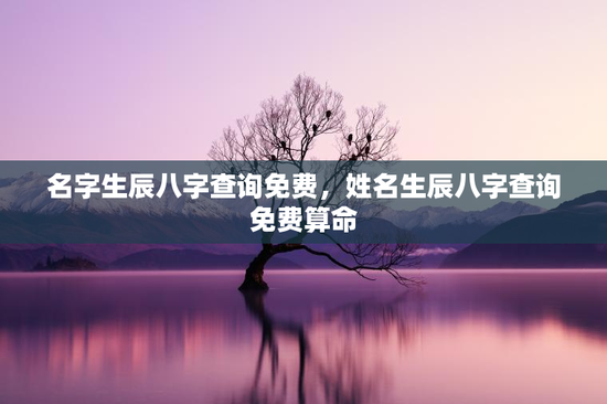名字生辰八字查询免费，姓名生辰八字查询免费算命