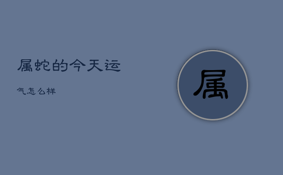 属蛇的今天运气怎么样