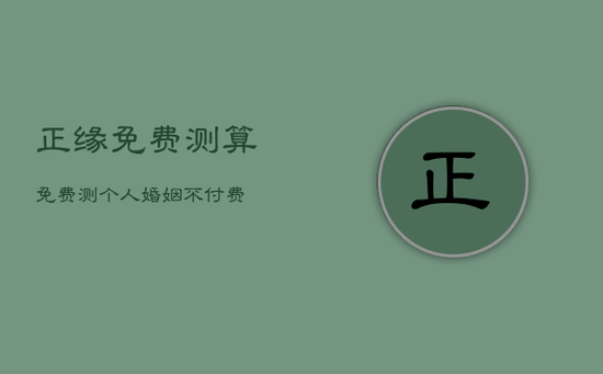 正缘免费测算，免费测个人婚姻不付费