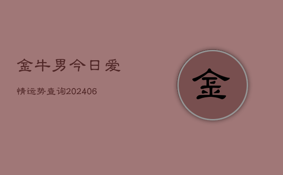 金牛男今日爱情运势查询(20240605)