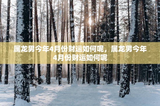 属龙男今年4月份财运如何呢，属龙男今年4月份财运如何呢