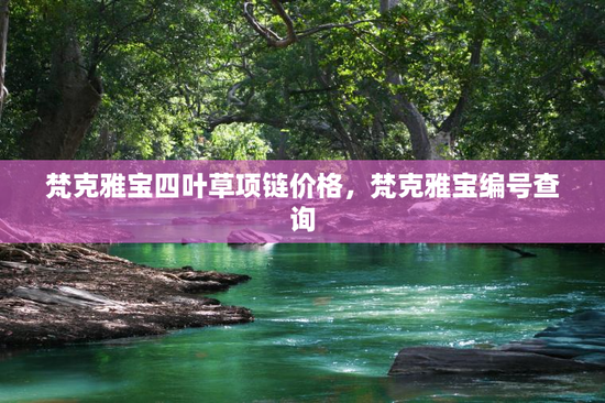 梵克雅宝四叶草项链价格，梵克雅宝编号查询