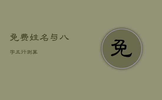 免费姓名与八字五行测算 免费姓名与八字五行测算