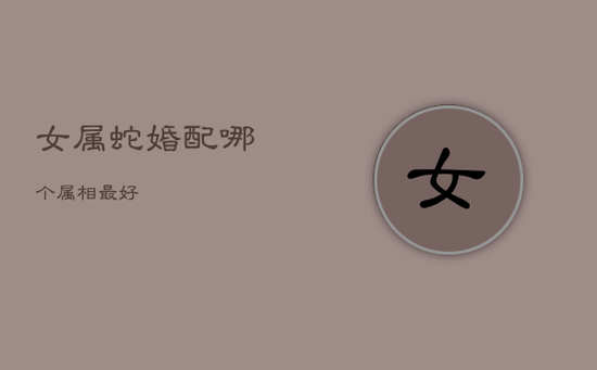 女属蛇婚配哪个属相最好