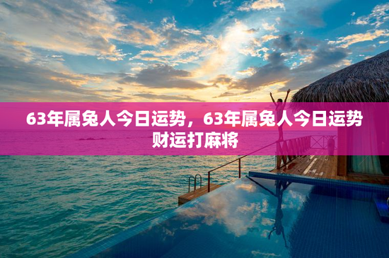 63年属兔人今日运势，63年属兔人今日运势财运打麻将