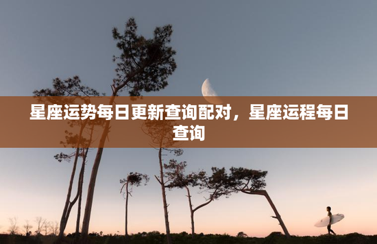星座运势每日更新查询配对，星座运程每日查询