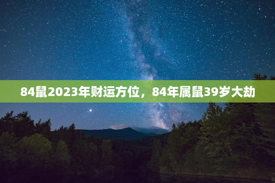 84鼠2023年财运方位，84年属鼠39岁大劫