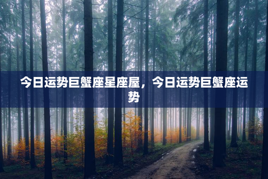 今日运势巨蟹座星座屋，今日运势巨蟹座运势