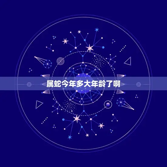 属蛇今年多大年龄了啊 属蛇今年多大年龄了啊