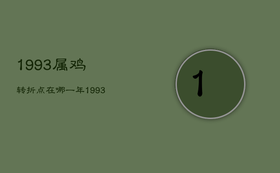 1993属鸡转折点在哪一年,1993几月出生鸡命最苦 1993属鸡转折点在哪一年,1993几月出生鸡命最苦