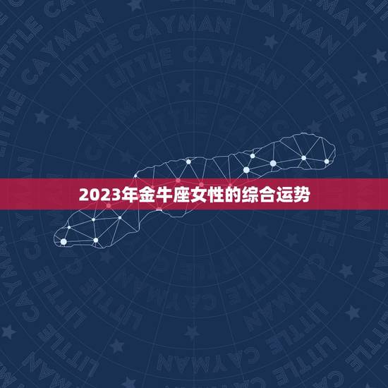 2023年金牛座女性的综合运势 2023年金牛座女性的综合运势