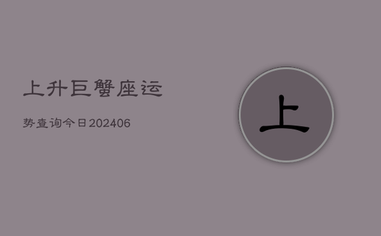 上升巨蟹座运势查询今日(20240605)
