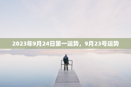 2023年9月24日第一运势,9月23号运势 2023年9月24日第一运势,9月23号运势