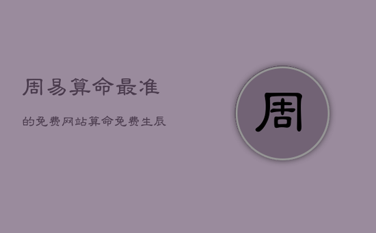 周易算命最准的免费网站，算命免费 生辰八字 婚姻