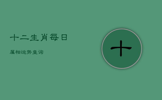 十二生肖每日属相运势查询 十二生肖每日属相运势查询