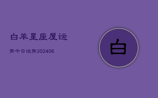 白羊星座屋运势今日运势(20240605)