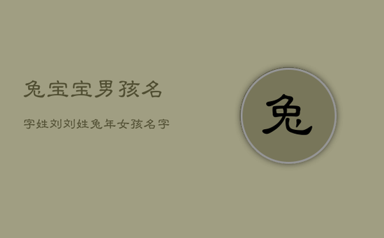 兔宝宝男孩名字姓刘，刘姓兔年女孩名字