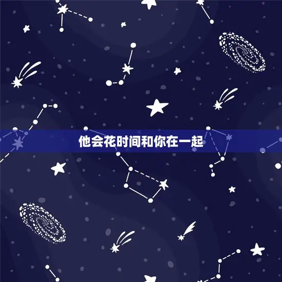 他会花时间和你在一起