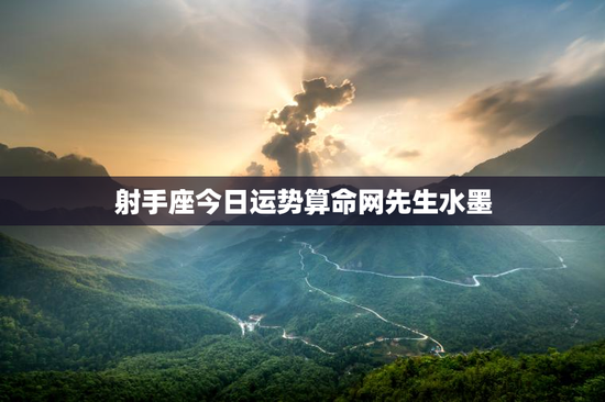 射手座今日运势算命网先生水墨 射手座今日运势算命网先生水墨