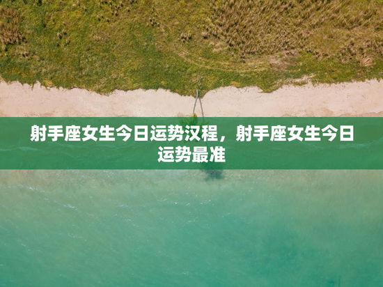 射手座女生今日运势汉程,射手座女生今日运势最准 射手座女生今日运势汉程,射手座女生今日运势最准