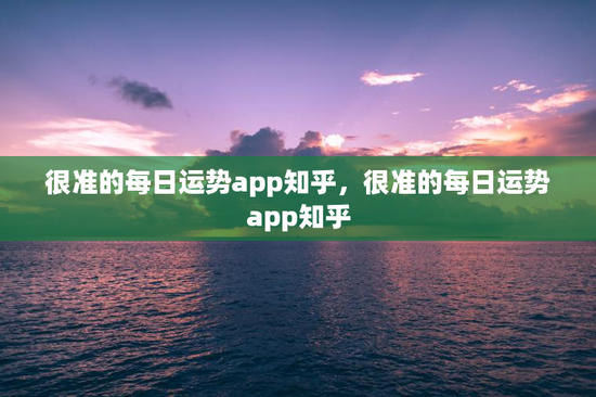 很准的每日运势app知乎，很准的每日运势app知乎