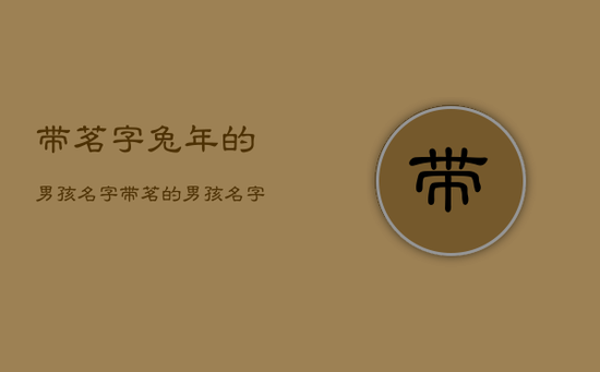 带茗字兔年的男孩名字，带茗的男孩名字寓意