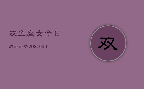 双鱼座女今日财运运势(20240605)