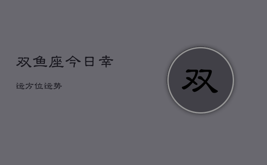 双鱼座今日幸运方位运势