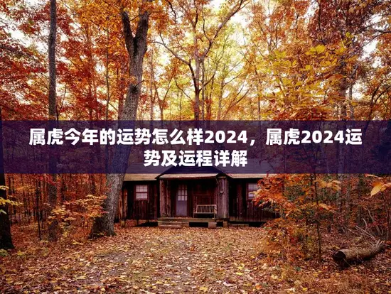属虎今年的运势怎么样2024,属虎2024运势及运程详解 属虎今年的运势怎么样2024,属虎2024运势及运程详解