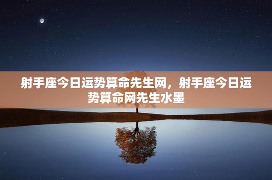 射手座今日运势算命先生网，射手座今日运势算命网先生水墨