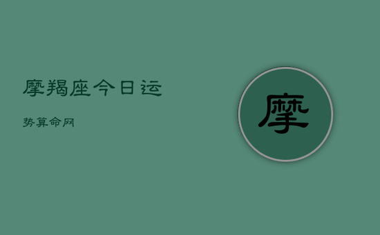 摩羯座今日运势算命网 摩羯座今日运势算命网