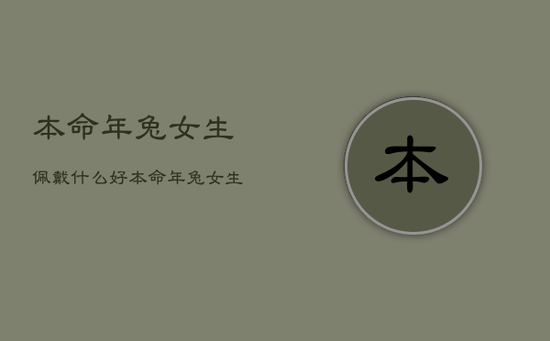 本命年兔女生佩戴什么好，本命年兔女生佩戴红绳左手还是右手