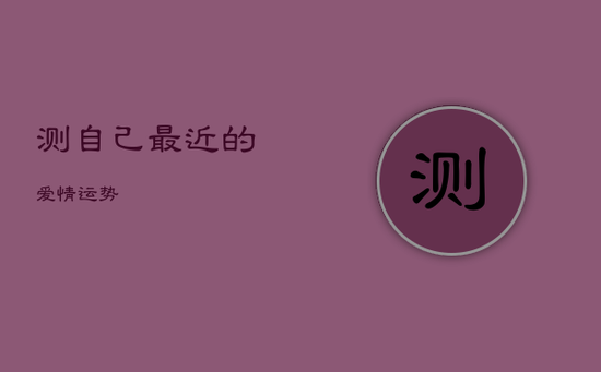测自己最近的爱情运势 测自己最近的爱情运势