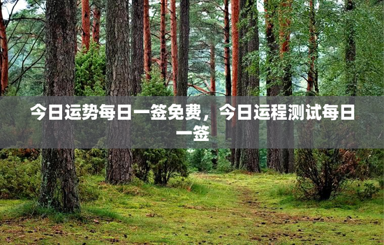 今日运势每日一签免费,今日运程测试每日一签 今日运势每日一签免费,今日运程测试每日一签