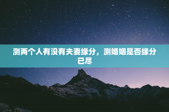 测两个人有没有夫妻缘分，测婚姻是否缘分已尽