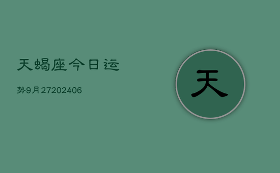 天蝎座今日运势9月27(20240605) 天蝎座今日运势9月27(20240605)