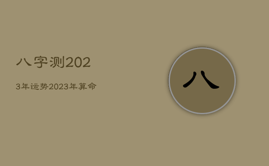 八字测2023年运势，2023年算命