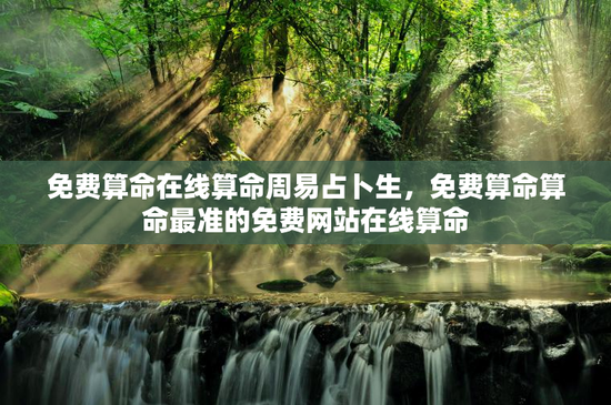 免费算命在线算命周易占卜生，免费算命算命最准的免费网站在线算命