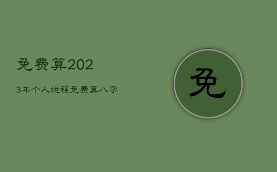 免费算2023年个人运程,免费算八字2023年运势 免费算2023年个人运程,免费算八字2023年运势