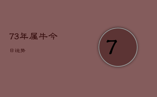 73年属牛今日运势