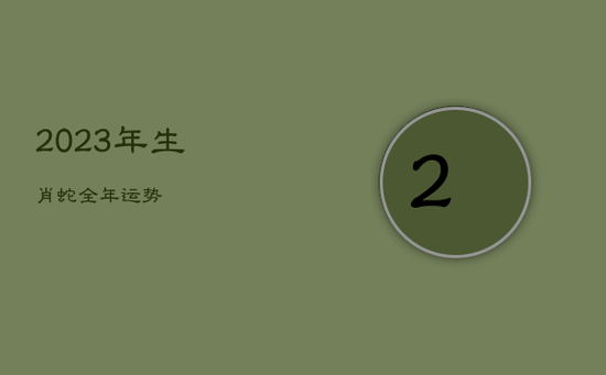 2023年生肖蛇全年运势