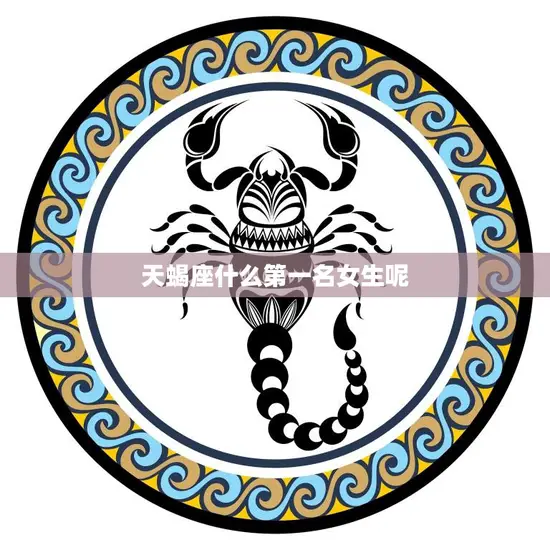 天蝎座什么第一名女生呢(揭秘天蝎座女生的最高荣誉) 天蝎座什么第一名女生呢(揭秘天蝎座女生的最高荣誉)