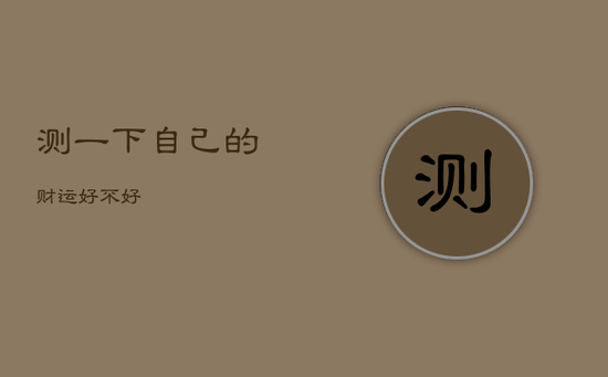 测一下自己的财运好不好