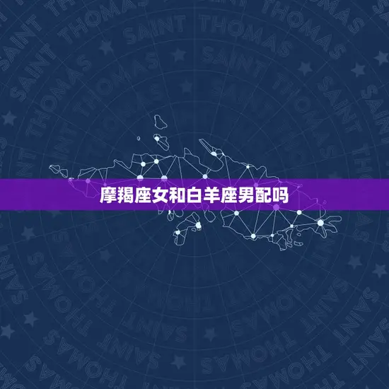 摩羯座女和白羊座男配吗 摩羯座女和白羊座男配吗
