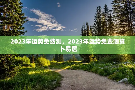 2023年运势免费测，2023年运势免费测算卜易居