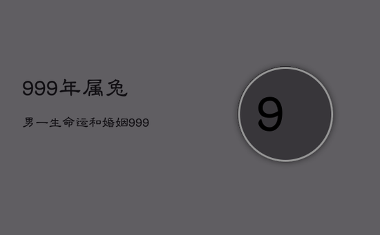 999年属兔男一生命运和婚姻，999年属兔男今年的运气