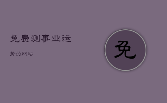 免费测事业运势的网站 免费测事业运势的网站